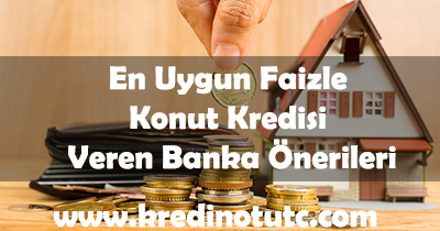 En Uygun Faiz Oranlı Konut Kredisi Veren Banka Önerileri